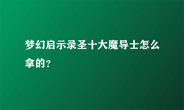 梦幻启示录圣十大魔导士怎么拿的？