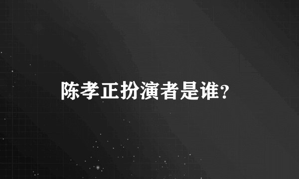 陈孝正扮演者是谁？