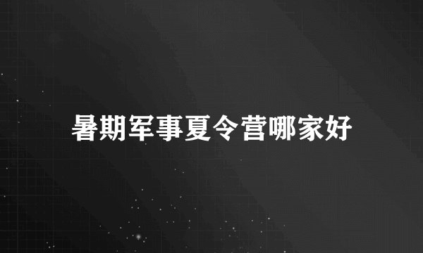 暑期军事夏令营哪家好