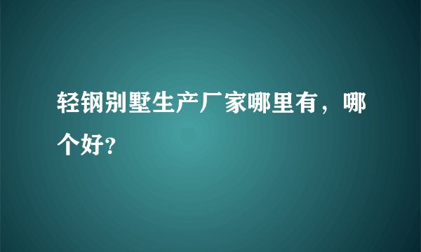 轻钢别墅生产厂家哪里有，哪个好？