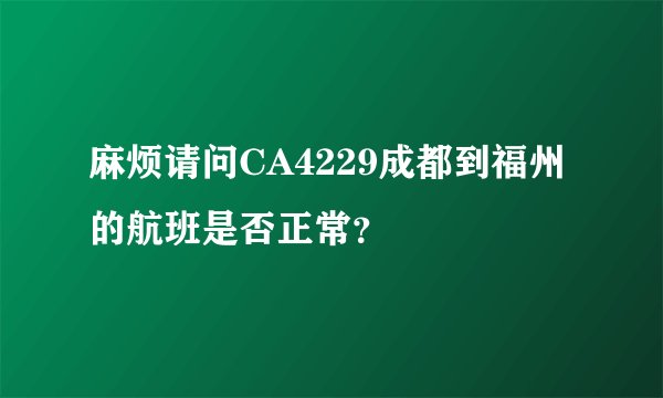 麻烦请问CA4229成都到福州的航班是否正常？