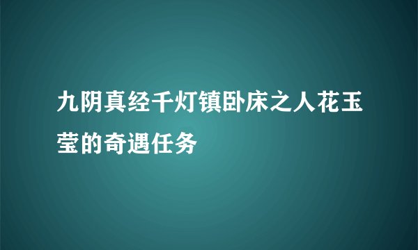 九阴真经千灯镇卧床之人花玉莹的奇遇任务