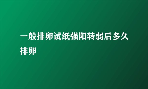 一般排卵试纸强阳转弱后多久排卵