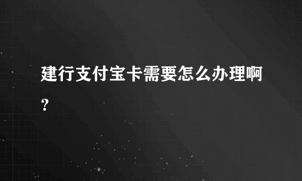 建行支付宝卡需要怎么办理啊？