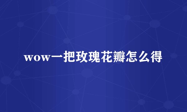 wow一把玫瑰花瓣怎么得