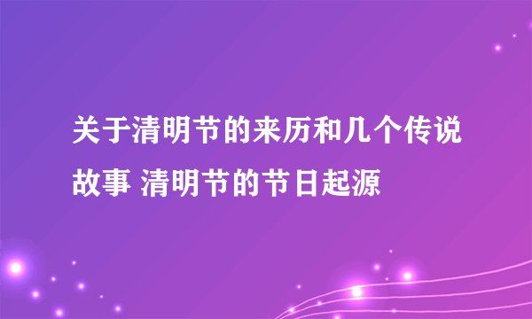 关于清明节的来历和几个传说故事 清明节的节日起源