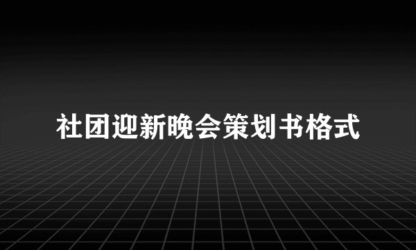 社团迎新晚会策划书格式