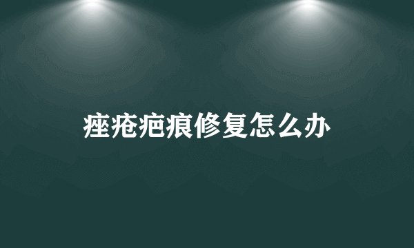 痤疮疤痕修复怎么办