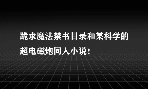 跪求魔法禁书目录和某科学的超电磁炮同人小说！