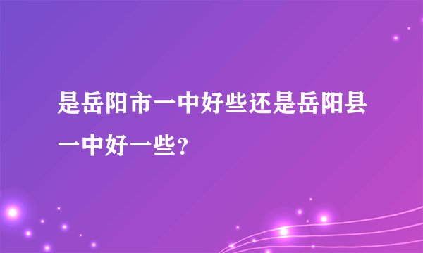 是岳阳市一中好些还是岳阳县一中好一些？