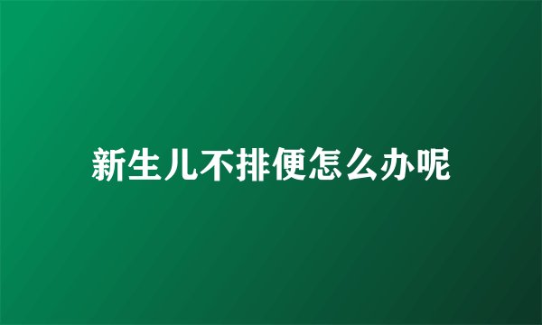新生儿不排便怎么办呢