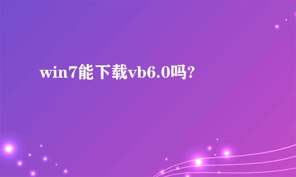 win7能下载vb6.0吗?