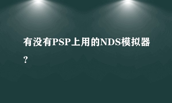 有没有PSP上用的NDS模拟器？