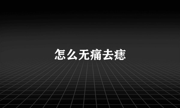 怎么无痛去痣