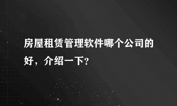 房屋租赁管理软件哪个公司的好，介绍一下？