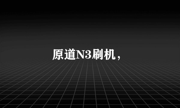 原道N3刷机，