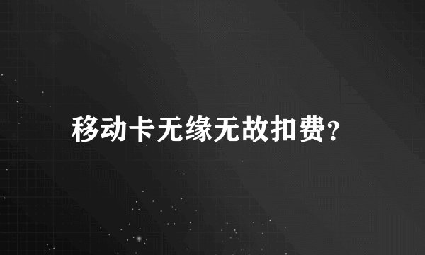 移动卡无缘无故扣费?