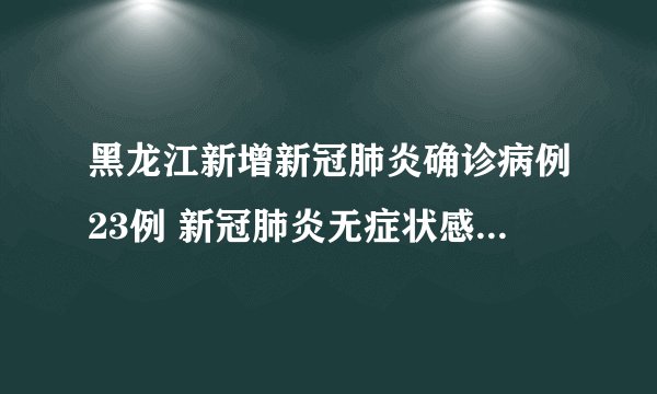 黑龙江新增新冠肺炎确诊病例23例 新冠肺炎无症状感染者30例