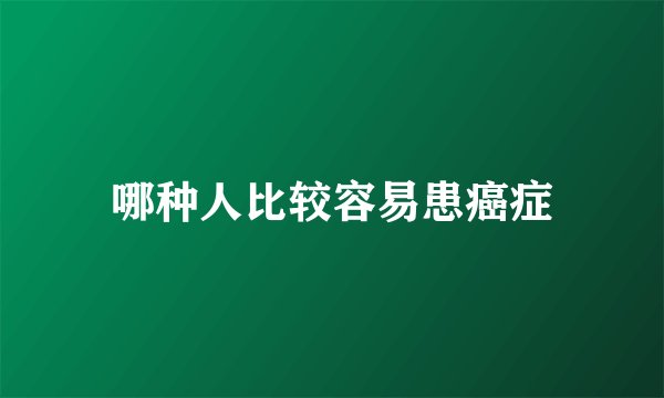 哪种人比较容易患癌症