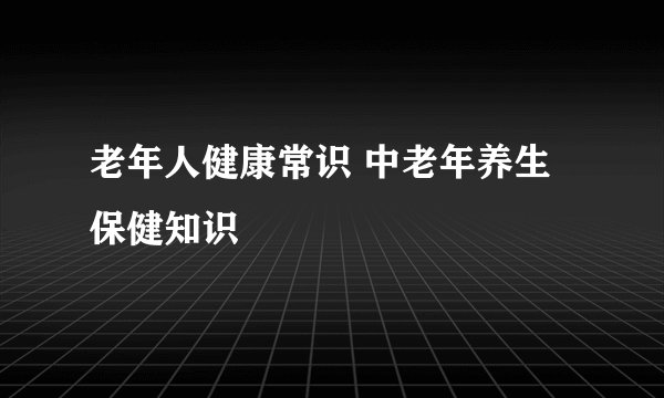 老年人健康常识 中老年养生保健知识