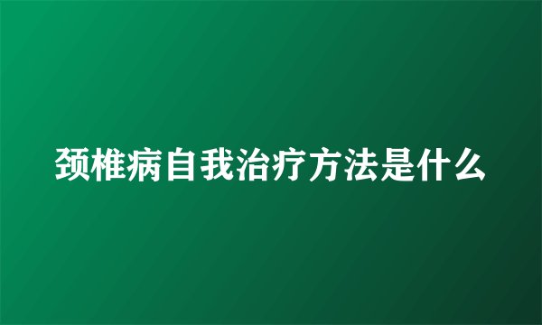 颈椎病自我治疗方法是什么