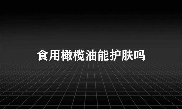 食用橄榄油能护肤吗