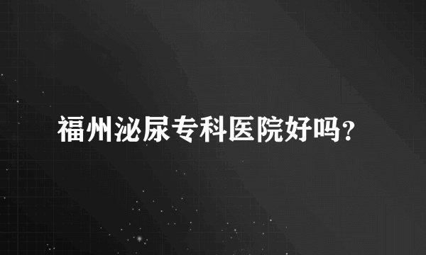 福州泌尿专科医院好吗？