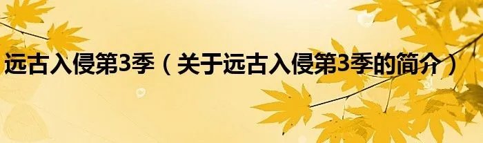 远古入侵第3季（关于远古入侵第3季的简介）