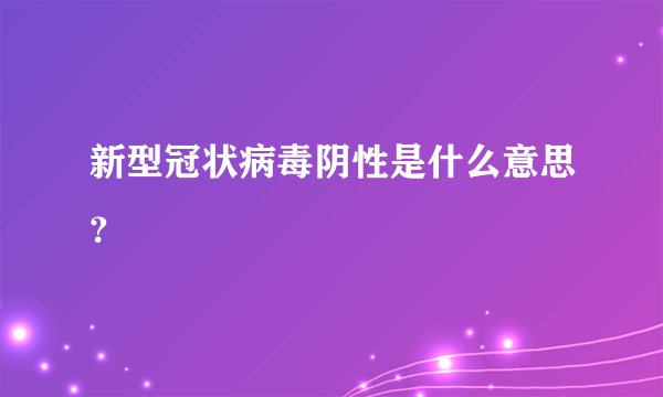 新型冠状病毒阴性是什么意思？
