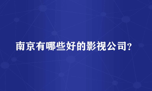 南京有哪些好的影视公司？