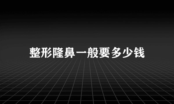整形隆鼻一般要多少钱