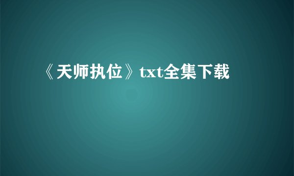 《天师执位》txt全集下载