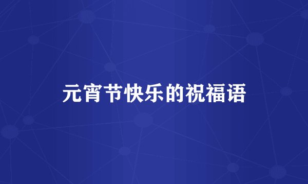 元宵节快乐的祝福语