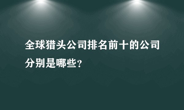 全球猎头公司排名前十的公司分别是哪些？