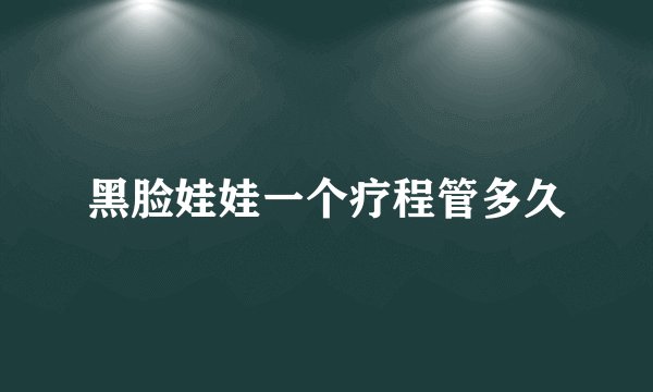 黑脸娃娃一个疗程管多久