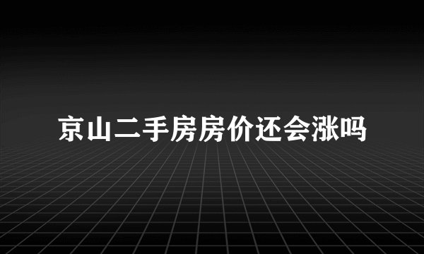 京山二手房房价还会涨吗