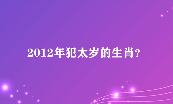 2012年犯太岁的生肖？