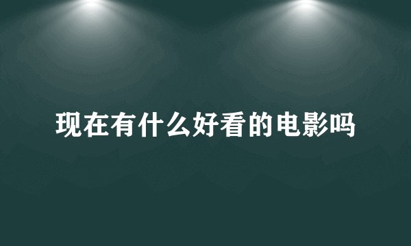 现在有什么好看的电影吗