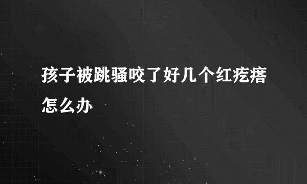 孩子被跳骚咬了好几个红疙瘩怎么办