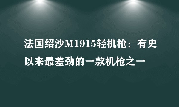 法国绍沙M1915轻机枪：有史以来最差劲的一款机枪之一