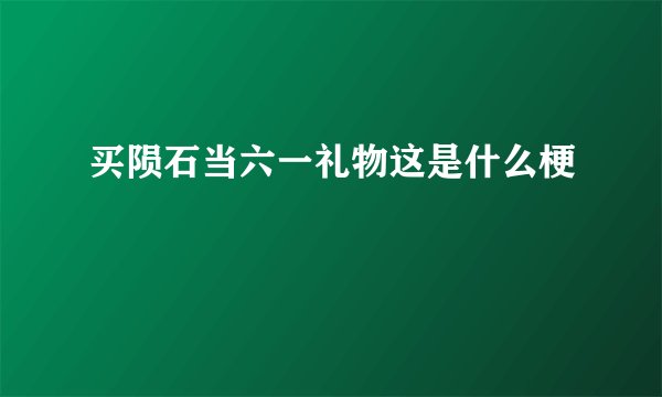 买陨石当六一礼物这是什么梗