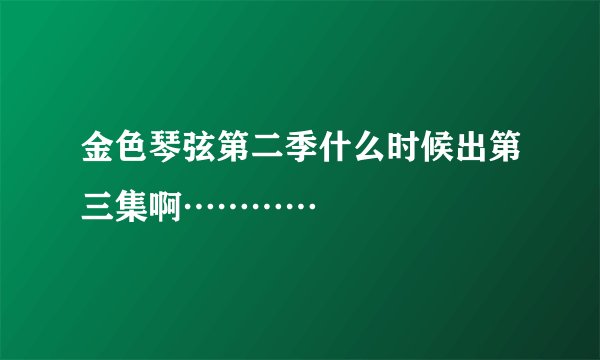 金色琴弦第二季什么时候出第三集啊…………