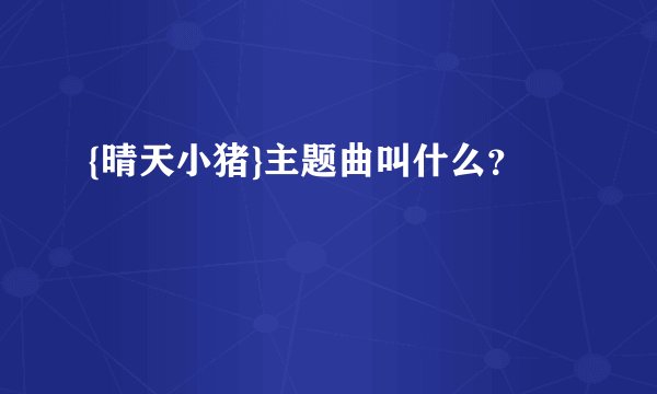 {晴天小猪}主题曲叫什么？