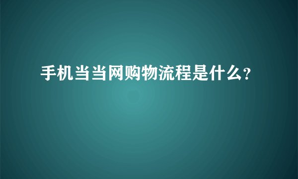 手机当当网购物流程是什么？