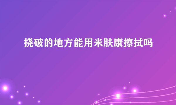 挠破的地方能用米肤康擦拭吗