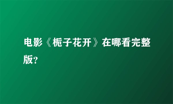 电影《栀子花开》在哪看完整版？