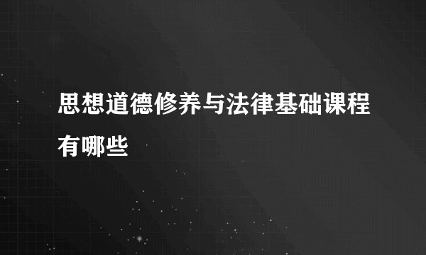 思想道德修养与法律基础课程有哪些