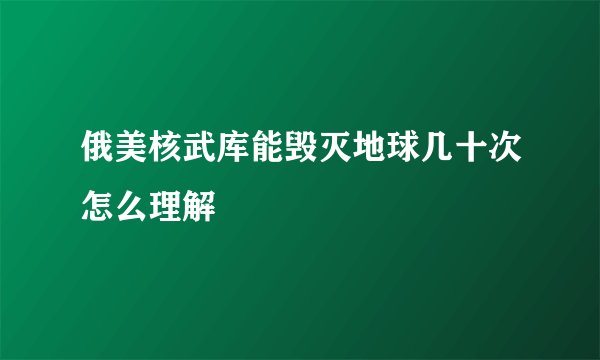 俄美核武库能毁灭地球几十次怎么理解