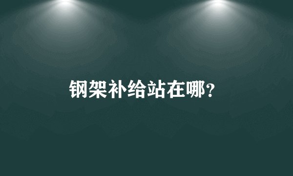 钢架补给站在哪？