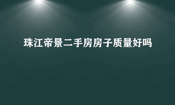 珠江帝景二手房房子质量好吗